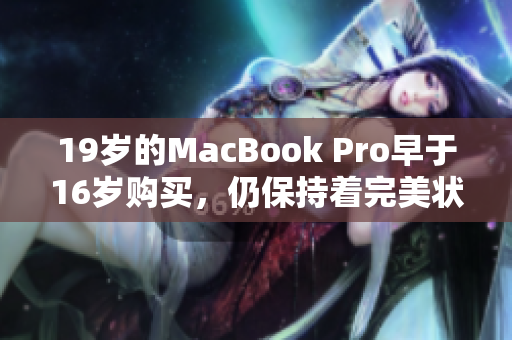 19岁的MacBook Pro早于16岁购买，仍保持着完美状态