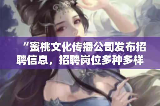 “蜜桃文化传播公司发布招聘信息，招聘岗位多种多样！”