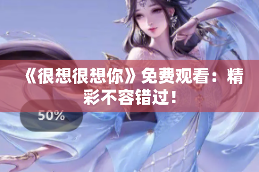 《很想很想你》免费观看：精彩不容错过！