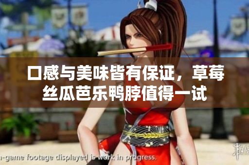 口感与美味皆有保证，草莓丝瓜芭乐鸭脖值得一试