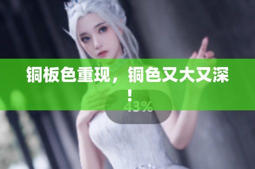 铜板色重现，铜色又大又深！