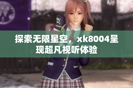 探索无限星空，xk8004呈现超凡视听体验