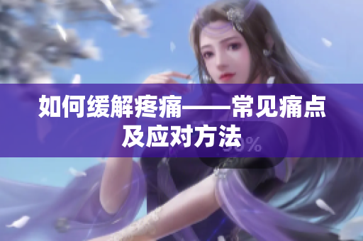 如何缓解疼痛——常见痛点及应对方法