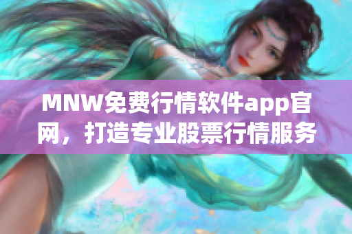 MNW免费行情软件app官网，打造专业股票行情服务