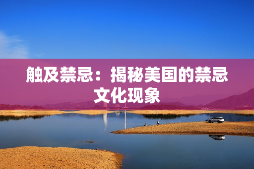 触及禁忌：揭秘美国的禁忌文化现象