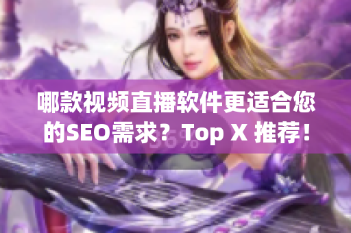 哪款视频直播软件更适合您的SEO需求？Top X 推荐！
