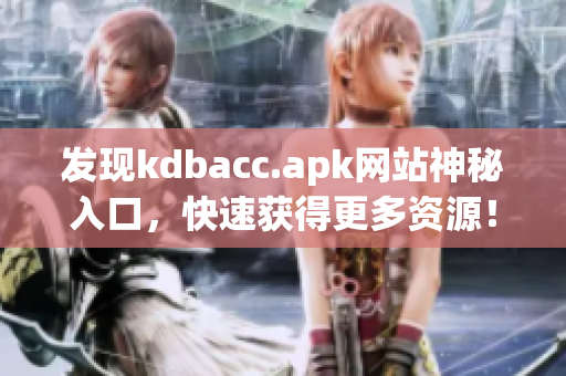 发现kdbacc.apk网站神秘入口，快速获得更多资源！
