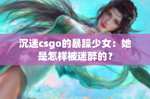沉迷csgo的暴躁少女：她是怎样被迷醉的？
