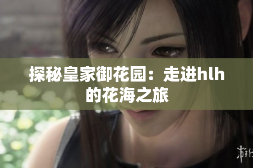探秘皇家御花园：走进hlh的花海之旅