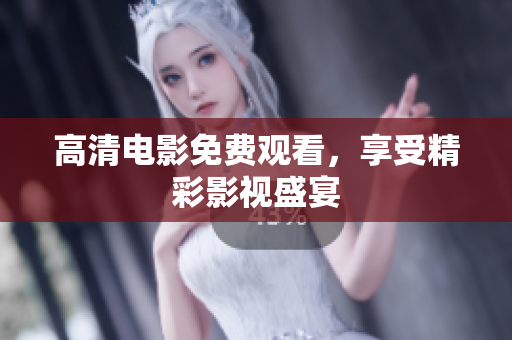 高清电影免费观看，享受精彩影视盛宴