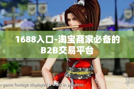 1688入口-淘宝商家必备的B2B交易平台