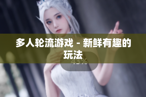 多人轮流游戏 - 新鲜有趣的玩法