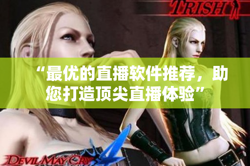 “最优的直播软件推荐，助您打造顶尖直播体验”