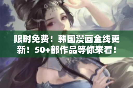 限时免费！韩国漫画全线更新！50+部作品等你来看！
