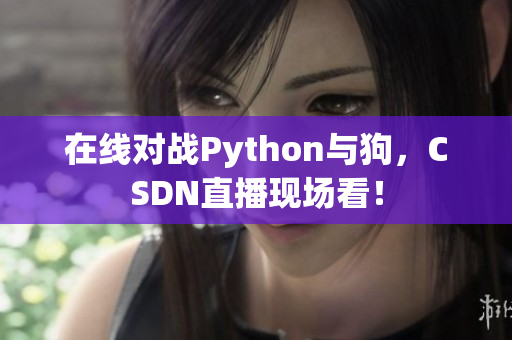 在线对战Python与狗，CSDN直播现场看！