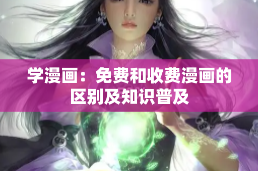 学漫画：免费和收费漫画的区别及知识普及