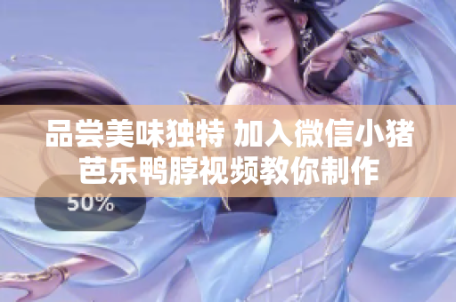 品尝美味独特 加入微信小猪芭乐鸭脖视频教你制作