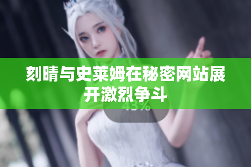 刻晴与史莱姆在秘密网站展开激烈争斗