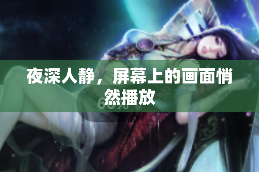 夜深人静，屏幕上的画面悄然播放