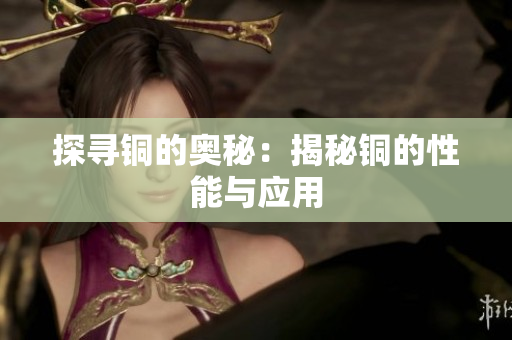 探寻铜的奥秘：揭秘铜的性能与应用