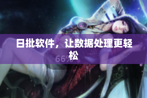 日批软件，让数据处理更轻松