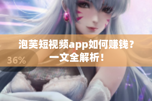 泡芙短视频app如何赚钱？一文全解析！