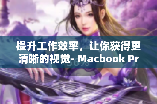 提升工作效率，让你获得更清晰的视觉- Macbook Pro的高清屏幕