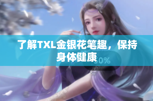了解TXL金银花笔趣，保持身体健康