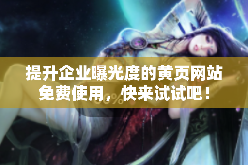 提升企业曝光度的黄页网站免费使用，快来试试吧！