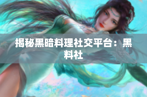 揭秘黑暗料理社交平台：黑料社