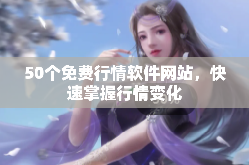 50个免费行情软件网站，快速掌握行情变化