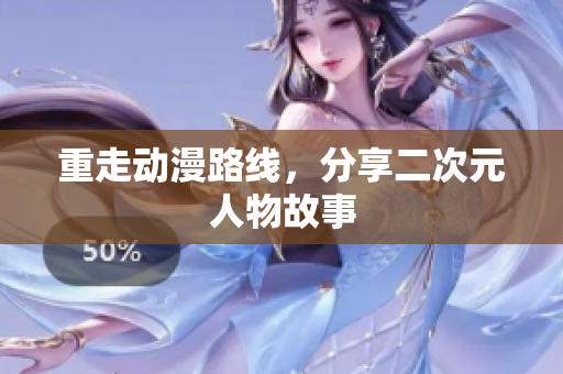 重走动漫路线，分享二次元人物故事