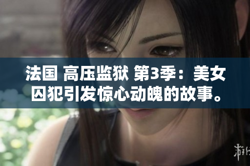 法国 高压监狱 第3季：美女囚犯引发惊心动魄的故事。