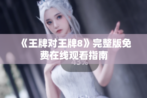 《王牌对王牌8》完整版免费在线观看指南