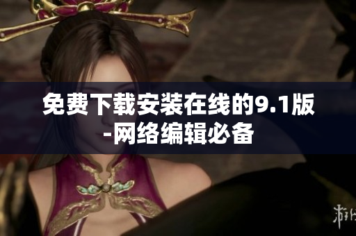 免费下载安装在线的9.1版-网络编辑必备
