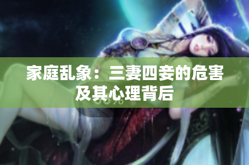 家庭乱象：三妻四妾的危害及其心理背后