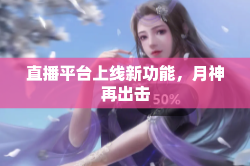 直播平台上线新功能，月神再出击