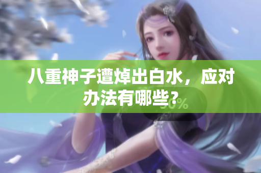 八重神子遭焯出白水，应对办法有哪些？