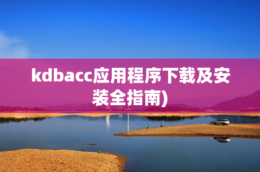 kdbacc应用程序下载及安装全指南)