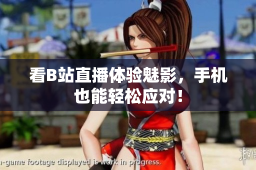 看B站直播体验魅影，手机也能轻松应对！