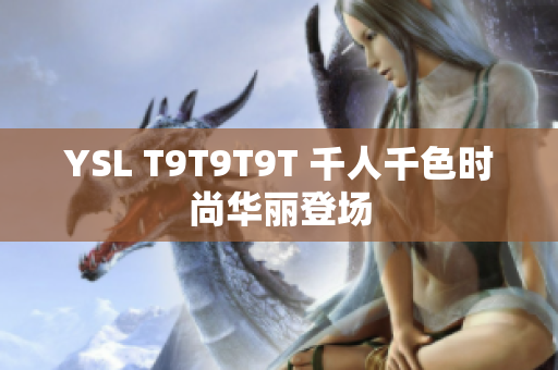 YSL T9T9T9T 千人千色时尚华丽登场