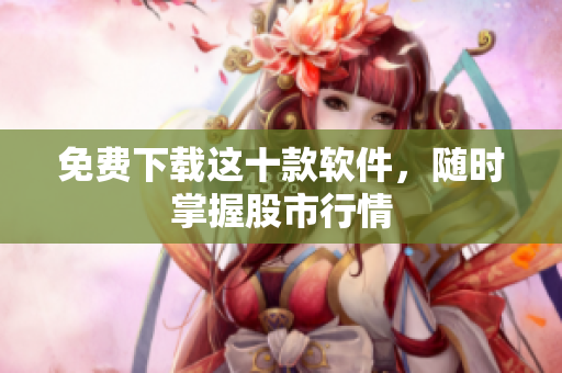 免费下载这十款软件，随时掌握股市行情