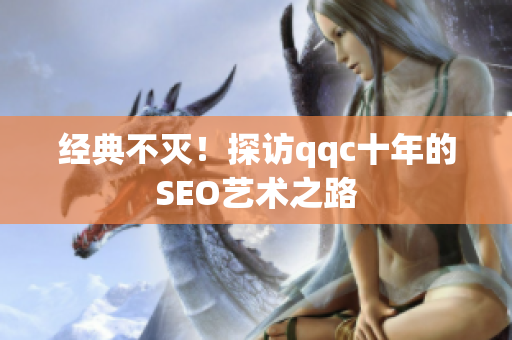 经典不灭！探访qqc十年的SEO艺术之路