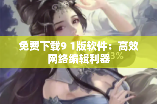 免费下载9 1版软件：高效网络编辑利器