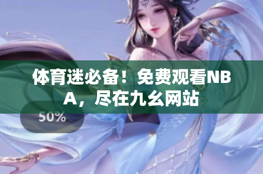 体育迷必备！免费观看NBA，尽在九幺网站