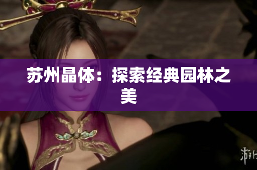 苏州晶体：探索经典园林之美