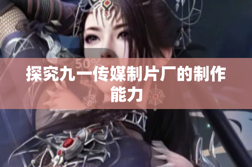 探究九一传媒制片厂的制作能力
