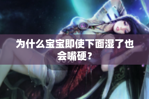 为什么宝宝即使下面湿了也会嘴硬？