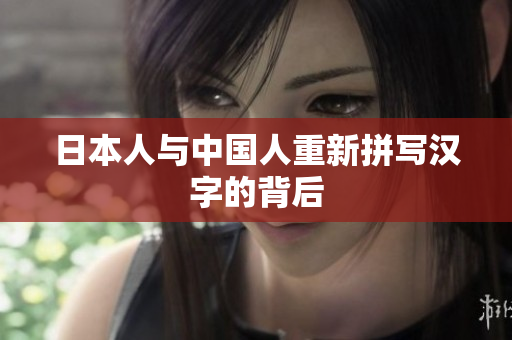 日本人与中国人重新拼写汉字的背后