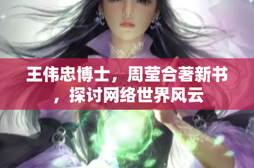 王伟忠博士，周莹合著新书，探讨网络世界风云